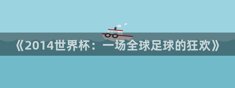 2026世界杯小组赛赛程时间表:《2014世界杯:一场全球足球的狂欢》
